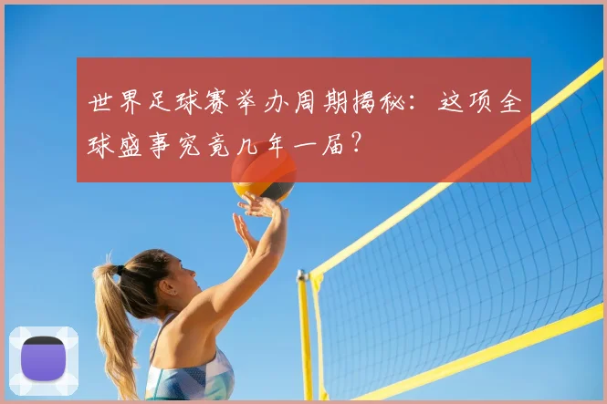 世界足球赛举办周期揭秘：这项全球盛事究竟几年一届？