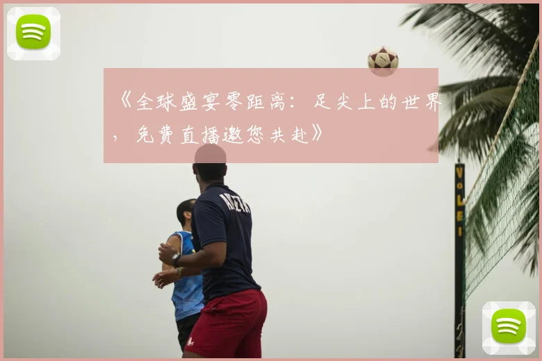 《全球盛宴零距离：足尖上的世界，免费直播邀您共赴》