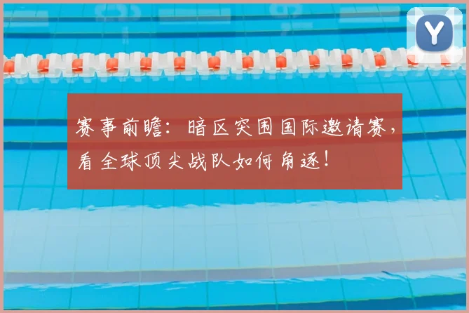 赛事前瞻：暗区突围国际邀请赛，看全球顶尖战队如何角逐！