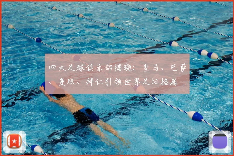 四大足球俱乐部揭晓:皇马、巴萨、曼联、拜仁引领世界足坛格局