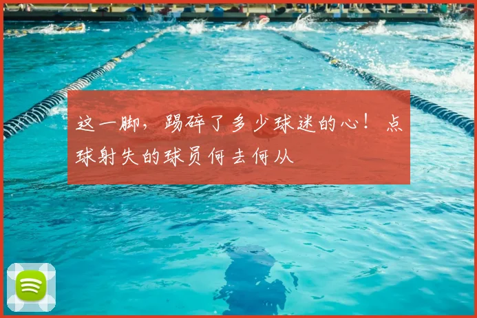 这一脚，踢碎了多少球迷的心！点球射失的球员何去何从