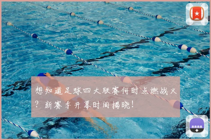 想知道足球四大联赛何时点燃战火？新赛季开幕时间揭晓！