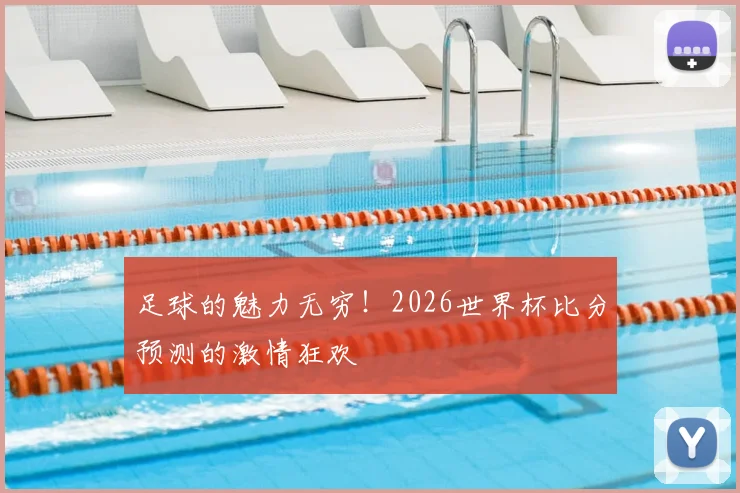 足球的魅力无穷！2026世界杯比分预测的激情狂欢
