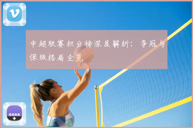 中超联赛积分榜深度解析：争冠与保级格局全览