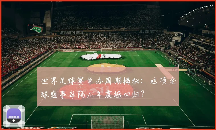 世界足球赛举办周期揭秘：这项全球盛事每隔几年震撼回归？