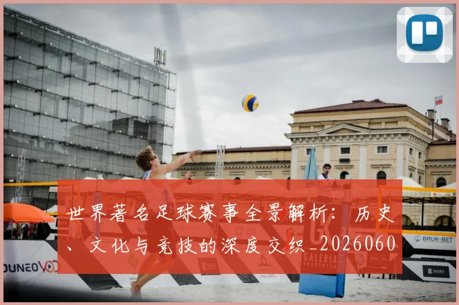世界著名足球赛事全景解析：历史、文化与竞技的深度交织_20260609201358