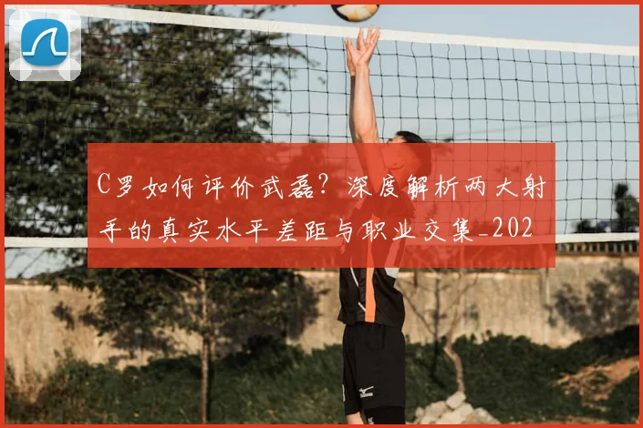C罗如何评价武磊？深度解析两大射手的真实水平差距与职业交集_20260608195017