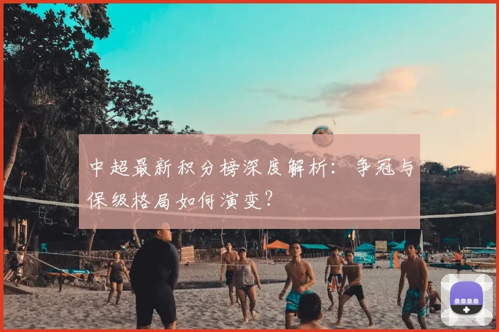 中超最新积分榜深度解析:争冠与保级格局如何演变?