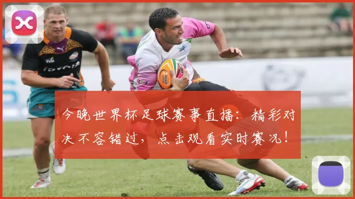 今晚世界杯足球赛事直播:精彩对决不容错过,点击观看实时赛况!