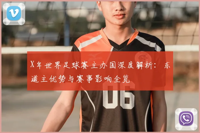 X年世界足球赛主办国深度解析:东道主优势与赛事影响全览