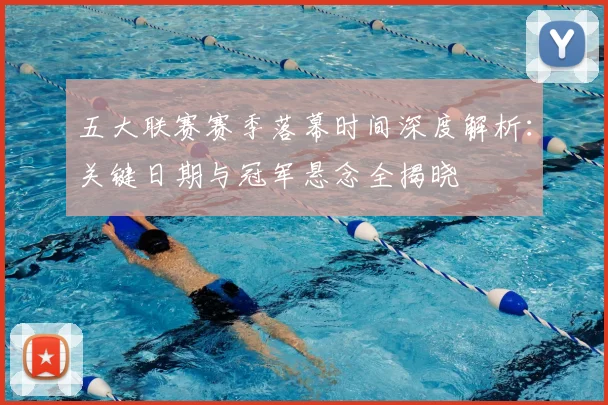 五大联赛赛季落幕时间深度解析：关键日期与冠军悬念全揭晓