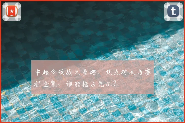 中超今夜战火重燃:焦点对决与赛程全览,谁能抢占先机?