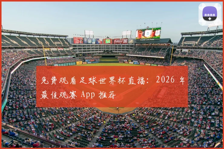 免费观看足球世界杯直播：2026 年最佳观赛 App 推荐