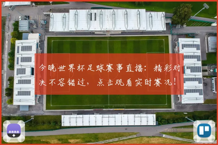 今晚世界杯足球赛事直播：精彩对决不容错过，点击观看实时赛况！