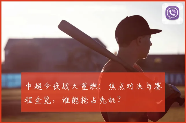 中超今夜战火重燃:焦点对决与赛程全览,谁能抢占先机?