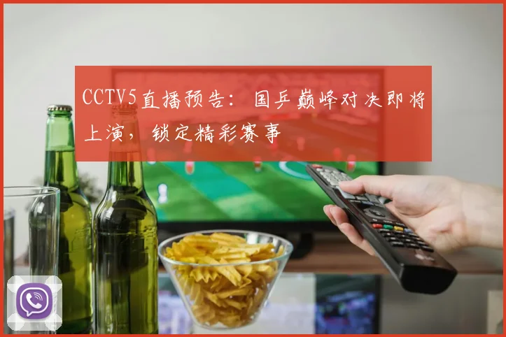 CCTV5直播预告:国乒巅峰对决即将上演,锁定精彩赛事