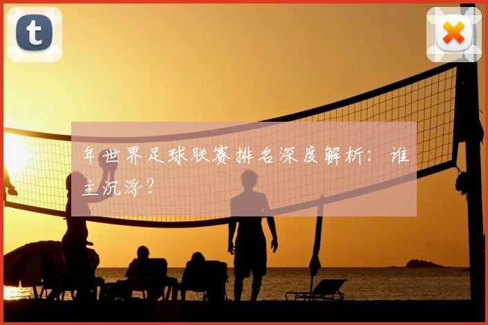 年世界足球联赛排名深度解析:谁主沉浮?
