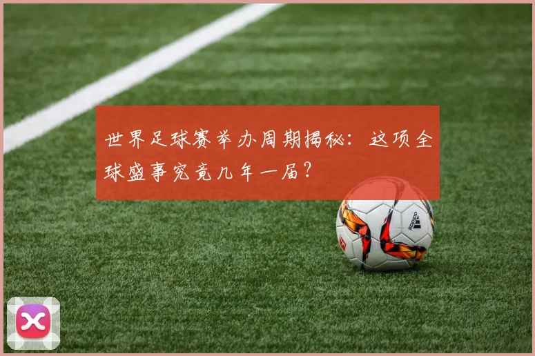 世界足球赛举办周期揭秘：这项全球盛事究竟几年一届？