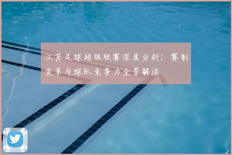江苏足球超级联赛深度分析：赛制变革与球队竞争力全景解读