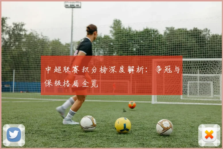 中超联赛积分榜深度解析:争冠与保级格局全览